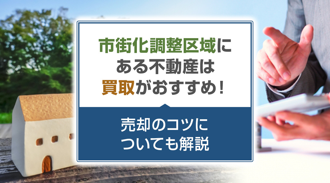 市街化調整区域にある不動産は買取がおすすめ！売却のコツについても解説