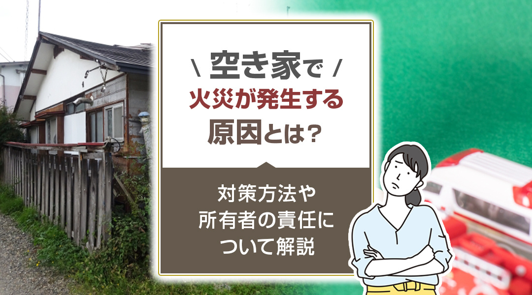 空き家で火災が発生する原因とは？対策方法や所有者の責任について解説の画像