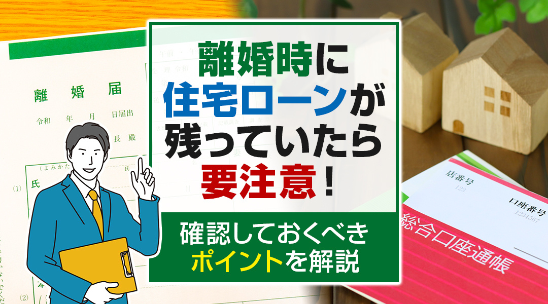 離婚時に住宅ローンが残っていたら要注意！確認しておくべきポイントを解説の画像