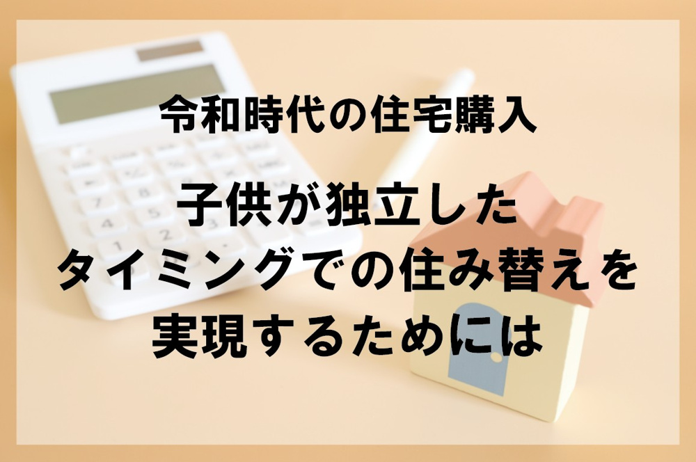 令和時代の住宅購入 子供が独立したタイミングでの住み替えを実現するためには【高崎不動産情報ライブラリー】の画像