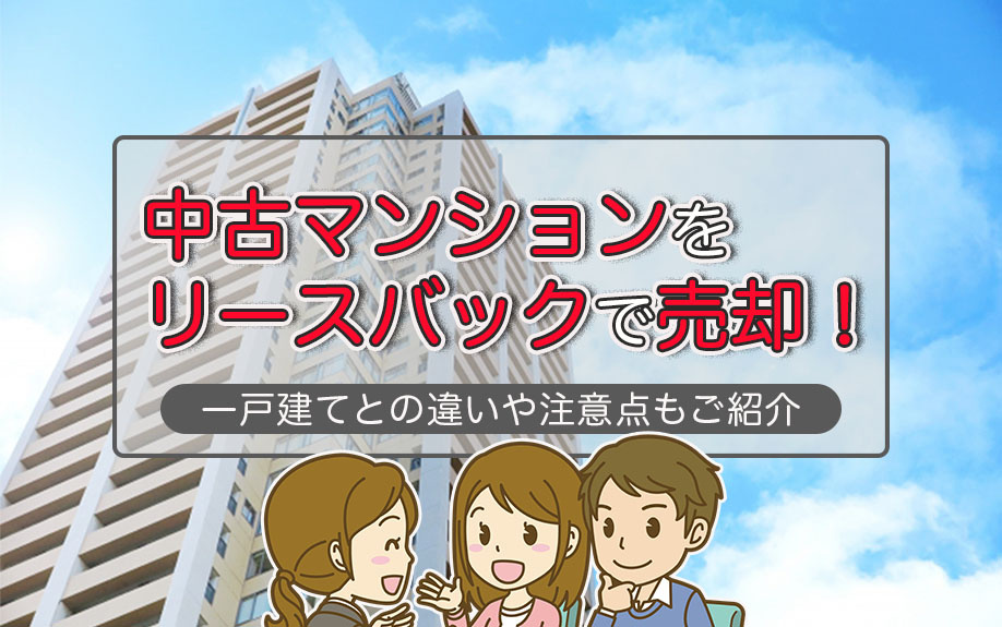 中古マンションをリースバックで売却！一戸建てとの違いや注意点もご紹介の画像
