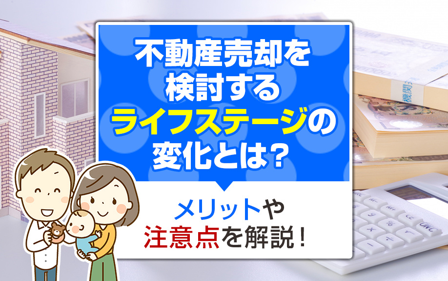 不動産売却を検討するライフステージの変化とは？メリットや注意点を解説！