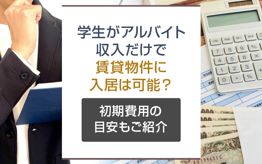 学生がアルバイト収入だけで賃貸物件に入居は可能？初期費用の目安もご紹介