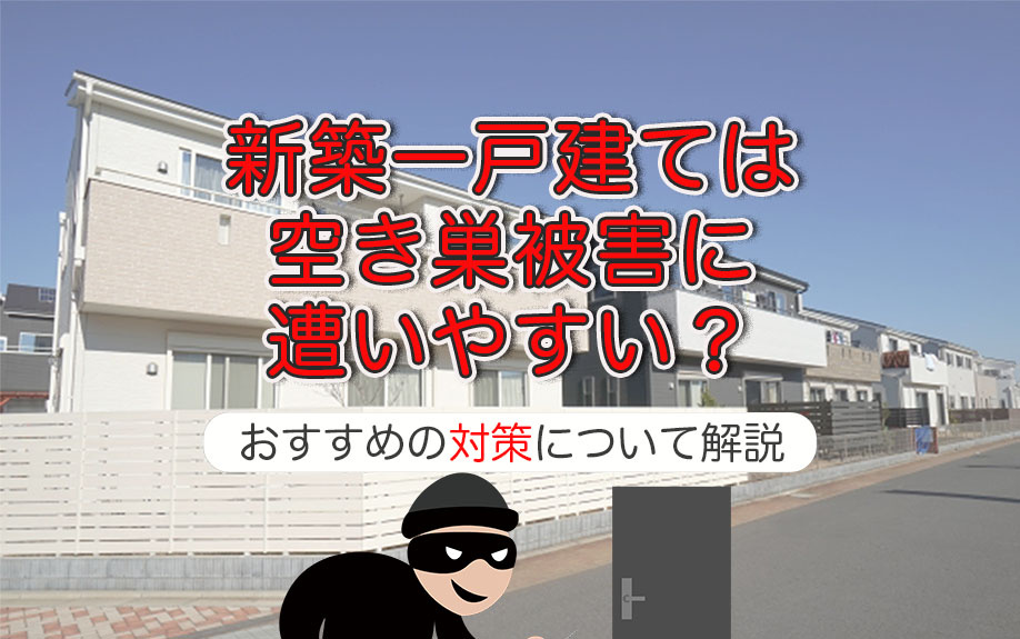 新築一戸建ては空き巣被害に遭いやすい？おすすめの対策について解説