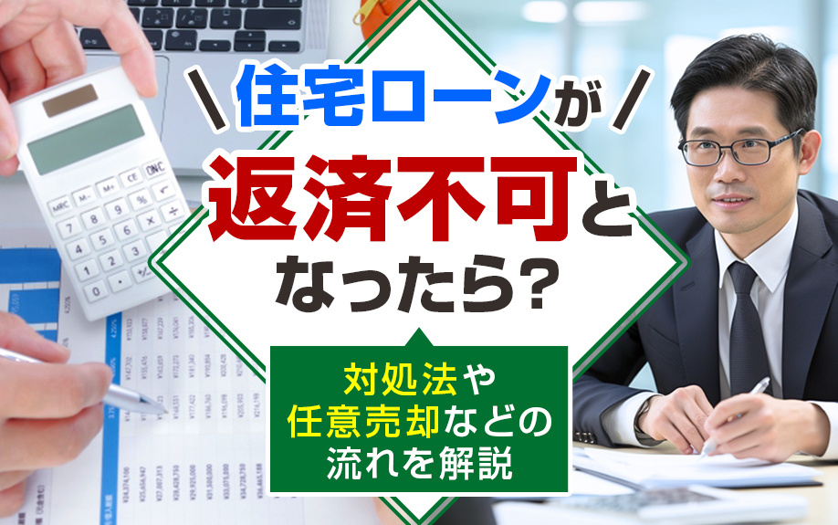 住宅ローンが返済不可となったら？対処法や任意売却などの流れを解説