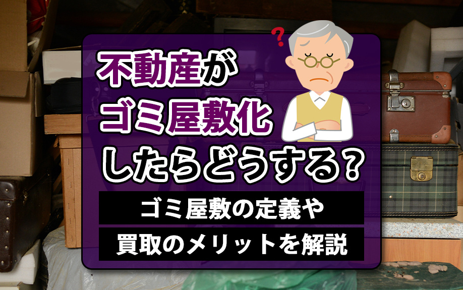 不動産がゴミ屋敷化したらどうする？ゴミ屋敷の定義や買取のメリットを解説の画像