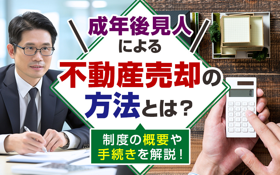成年後見人による不動産売却の方法とは？制度の概要や手続きを解説！
