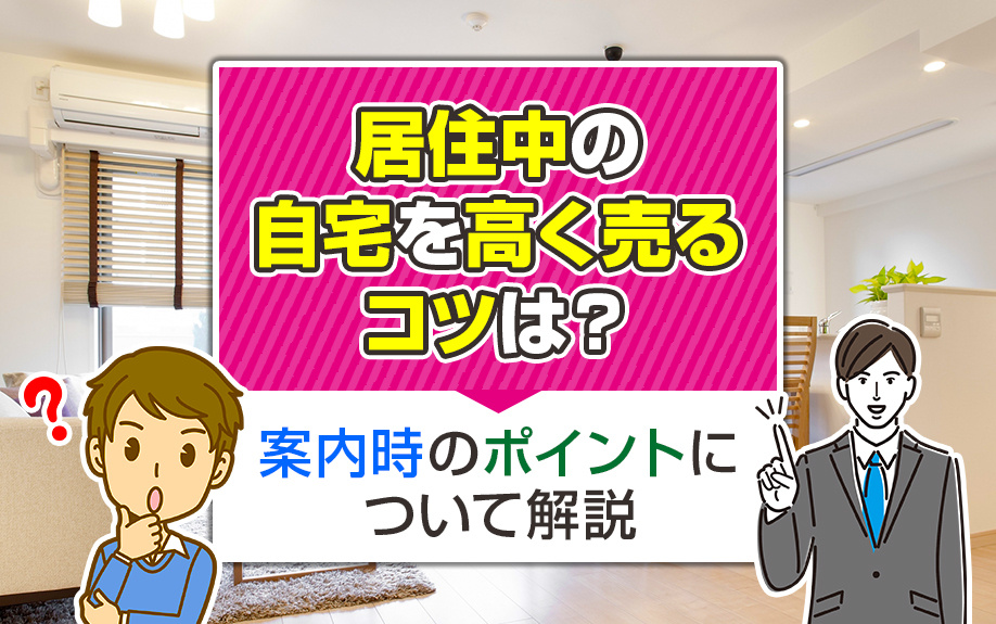 居住中の自宅を高く売るコツは？案内時のポイントについて解説