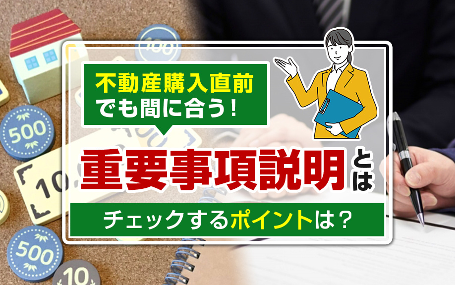 不動産購入直前でも間に合う！重要事項説明とは？チェックするポイントは？