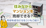 住みながらマンションを売却できる？売却を成功させるコツもご紹介の画像