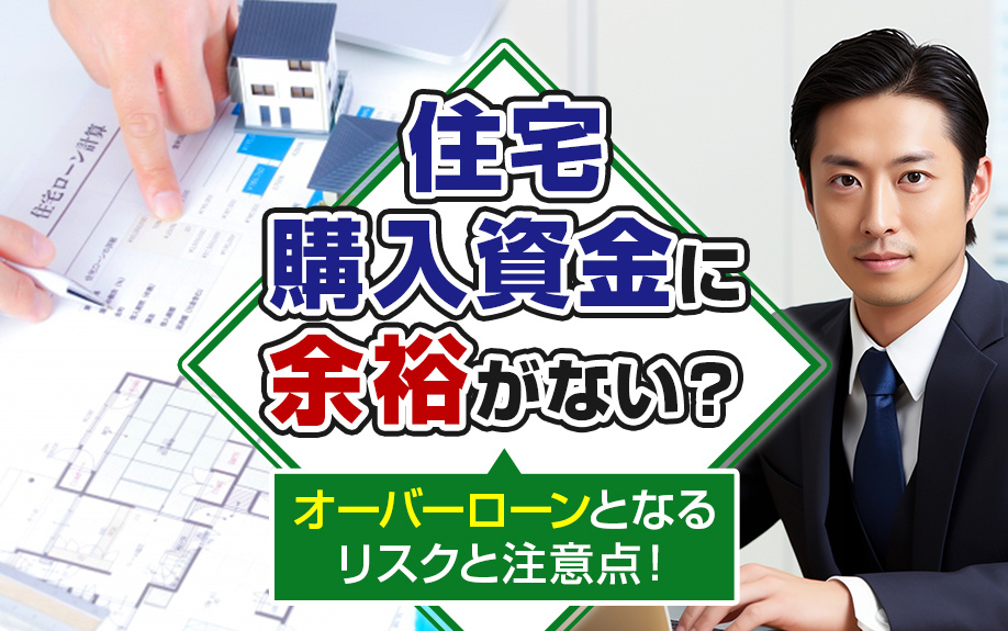 住宅購入資金に余裕がない？オーバーローンとなるリスクと注意点！