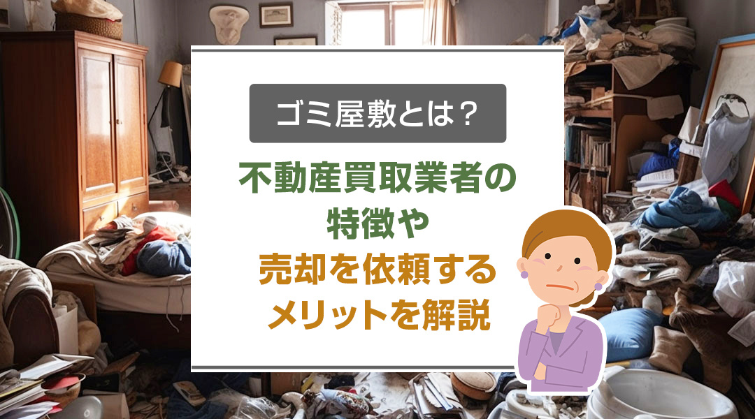 ゴミ屋敷とは？不動産買取業者の特徴や売却を依頼するメリットを解説の画像