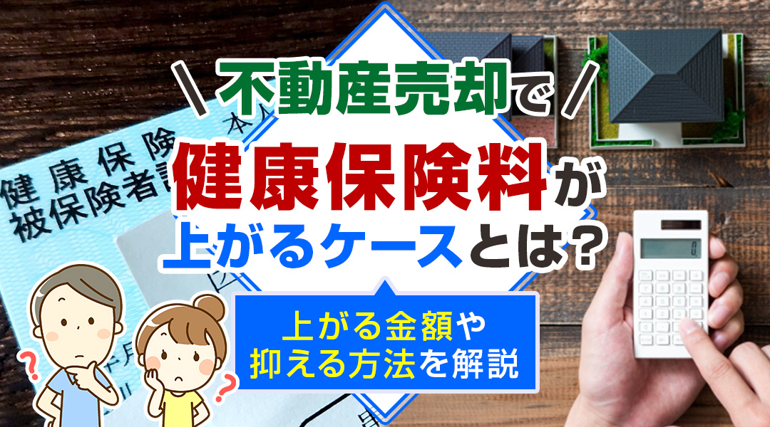 不動産売却で健康保険料が上がるケースとは？上がる金額や抑える方法を解説の画像