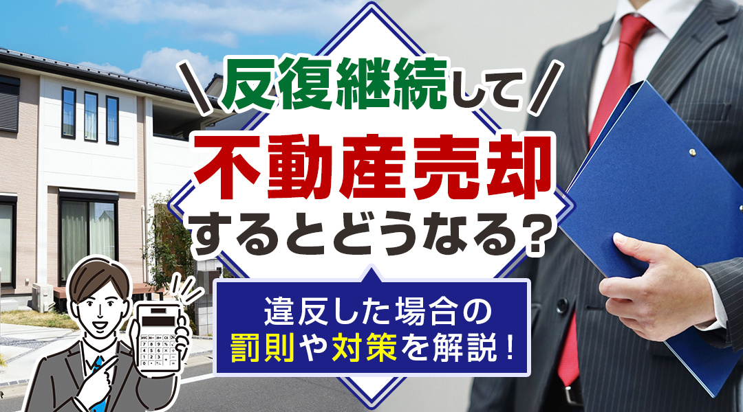 反復継続して不動産売却するとどうなる？違反した場合の罰則や対策を解説！の画像