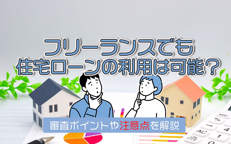 フリーランスでも住宅ローンの利用は可能？審査ポイントや注意点を解説