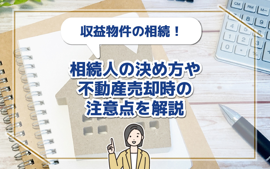 収益物件の相続！相続人の決め方や不動産売却時の注意点を解説の画像
