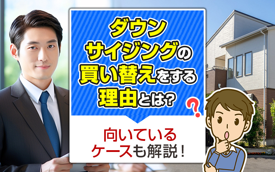 ダウンサイジングの買い替えをする理由とは？向いているケースも解説！