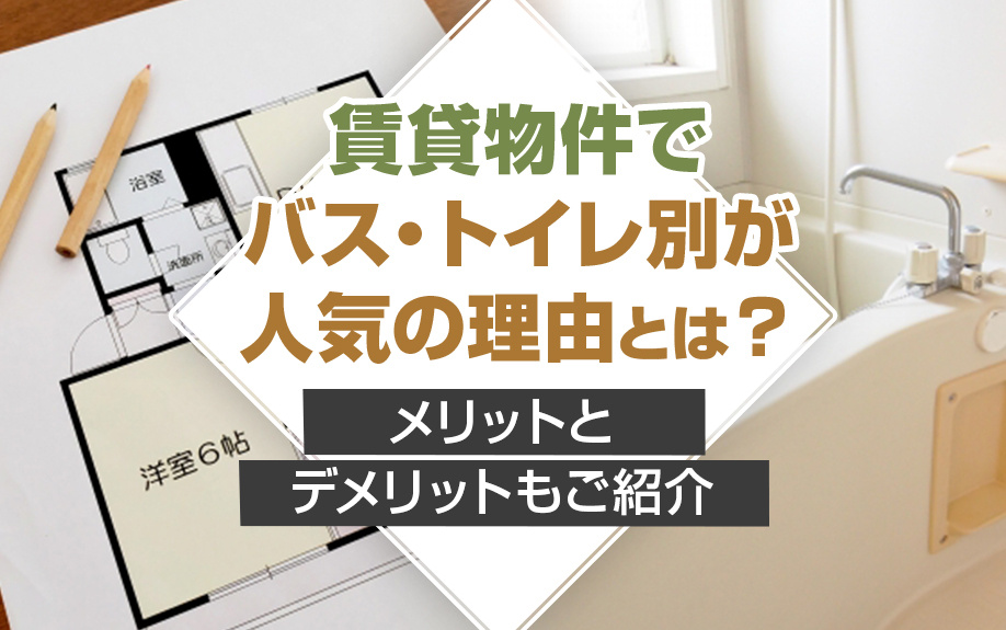 賃貸物件でバス・トイレ別が人気の理由とは？メリットとデメリットもご紹介