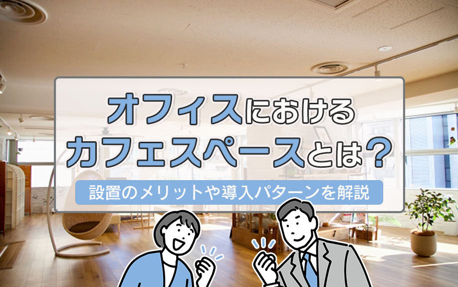 オフィスにおけるカフェスペースとは？設置のメリットや導入パターンを解説
