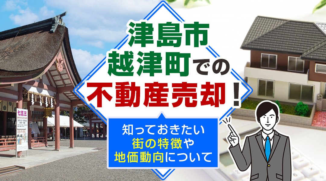 津島市越津町での不動産売却！知っておきたい街の特徴や地価動向について