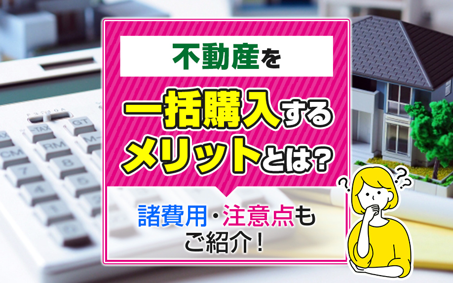 不動産を一括購入するメリットとは？諸費用・注意点もご紹介！の画像