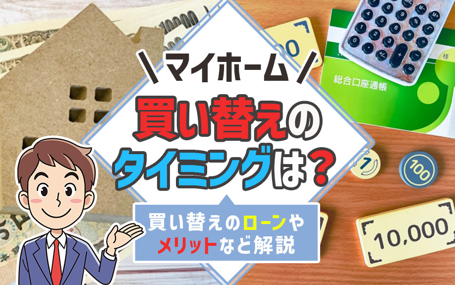 マイホーム買い替えのタイミングは？買い替えのローンやメリットなど解説