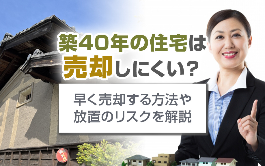 築40年の住宅は売却しにくい？早く売却する方法や放置のリスクを解説の画像