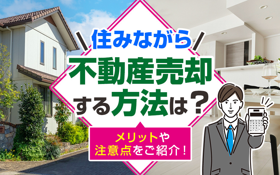 住みながら不動産売却する方法は？メリットや注意点をご紹介！