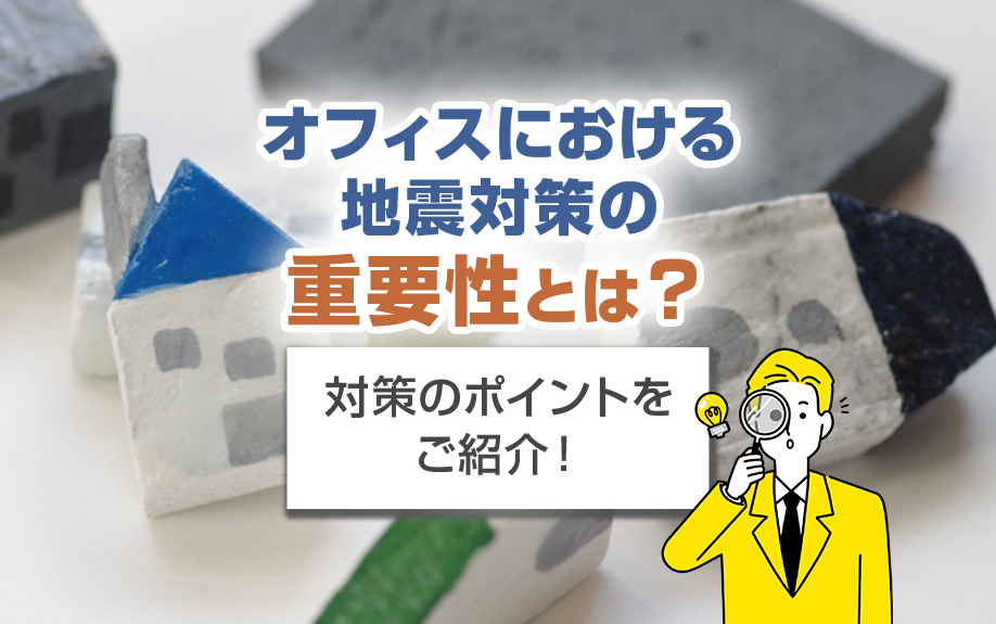 オフィスにおける地震対策の重要性とは？対策のポイントをご紹介！