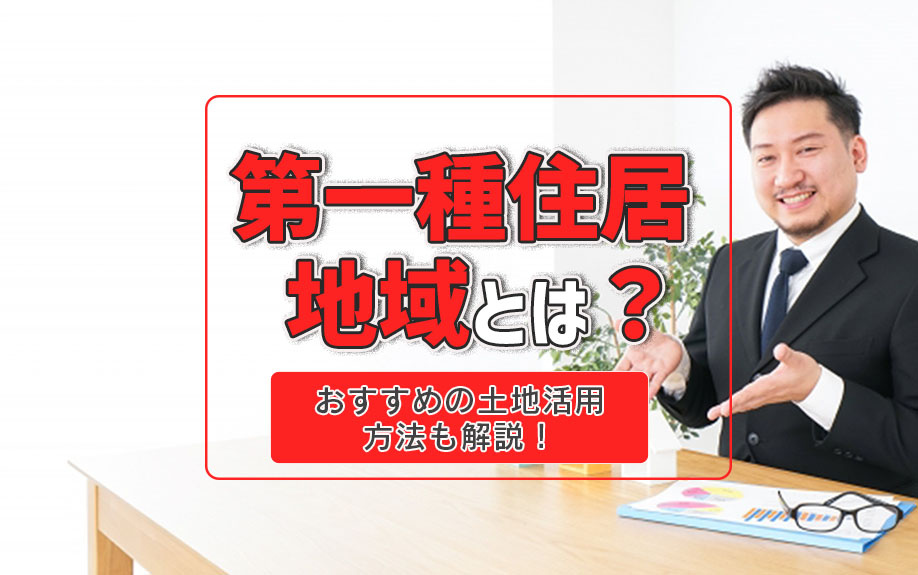 第一種住居地域とは？おすすめの土地活用方法も解説！