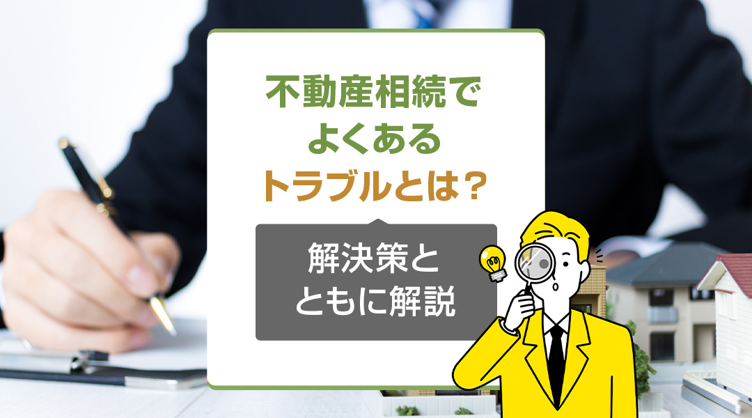不動産相続でよくあるトラブルとは？解決策とともに解説の画像