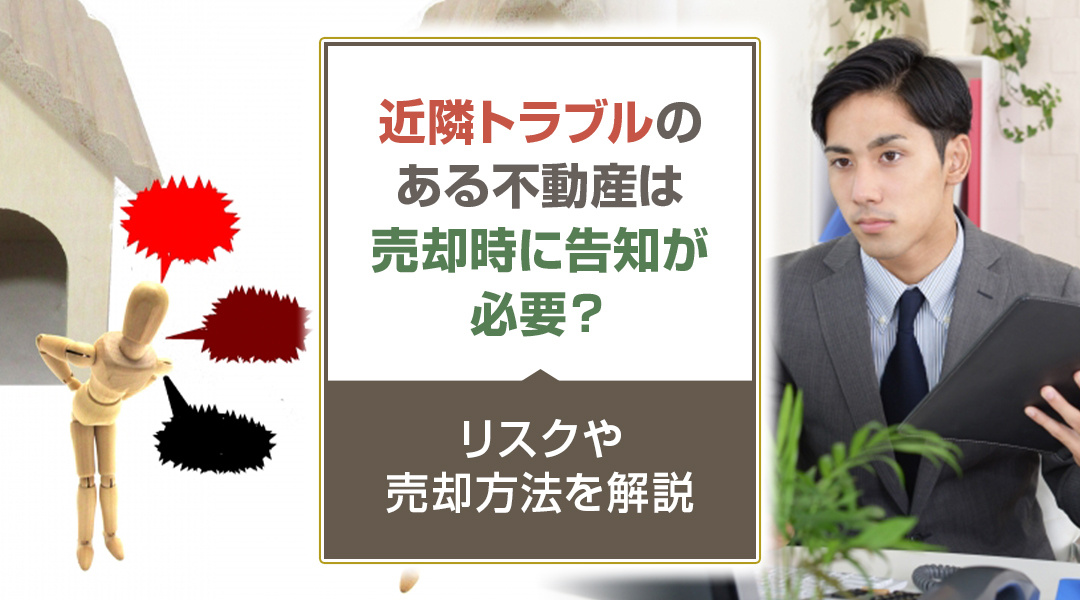 【2026年版】近隣トラブルのある不動産は売却時に告知が必要？リスクや売却方法を解説の画像