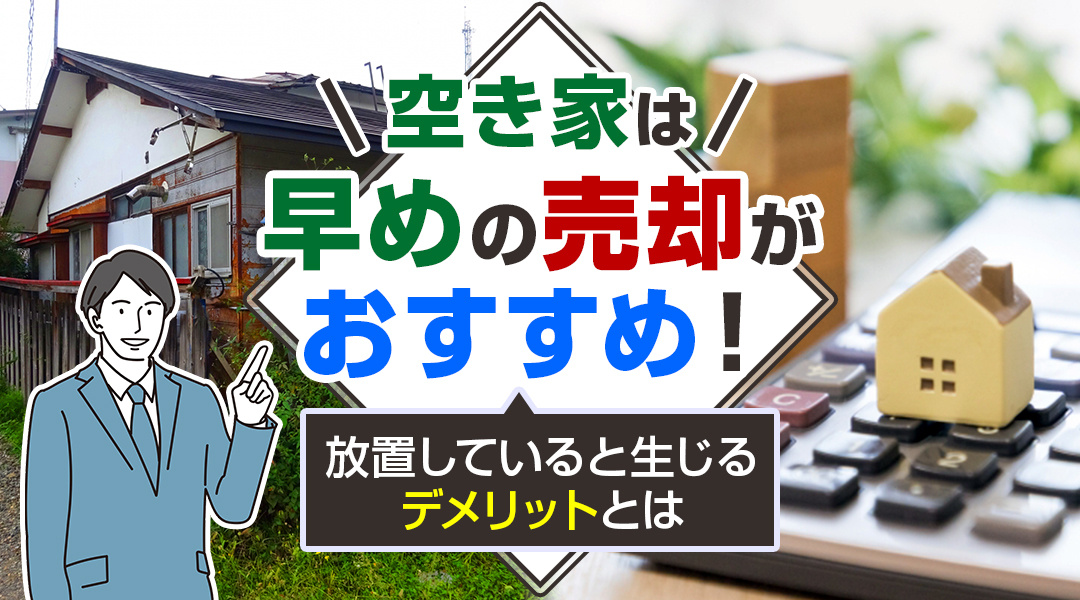 空き家は早めの売却がおすすめ！放置していると生じるデメリットとはの画像