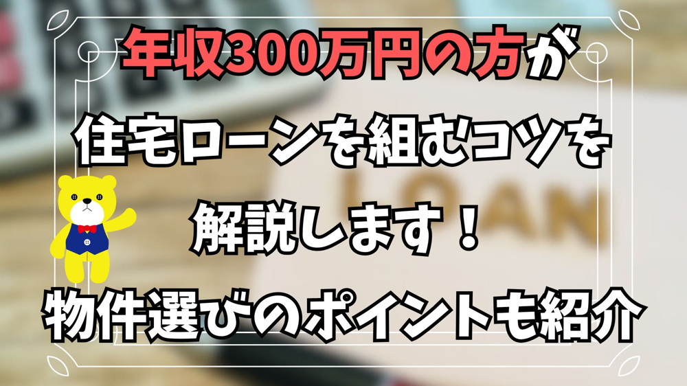 年収300万円の方が住宅ローンを組むコツを解説します！物件選びのポイントも紹介の画像
