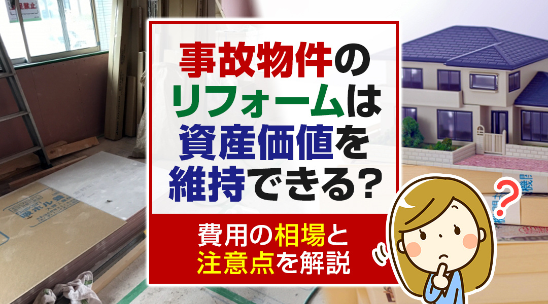 事故物件のリフォームは資産価値を維持できる？費用の相場と注意点を解説
