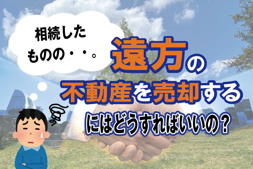 【2023年】相続したものの・・。 遠方の不動産を売却するにはどうすればいいの？の画像