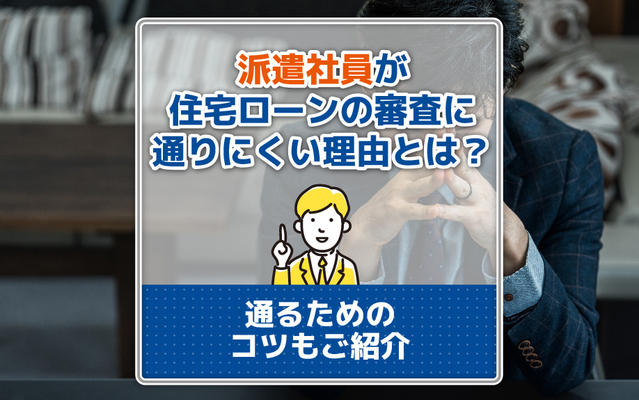 派遣社員が住宅ローンの審査に通りにくい理由とは？通るためのコツもご紹介