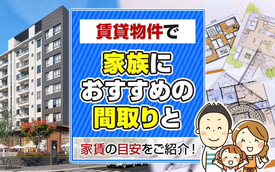 賃貸物件で家族におすすめの間取りと家賃の目安をご紹介！