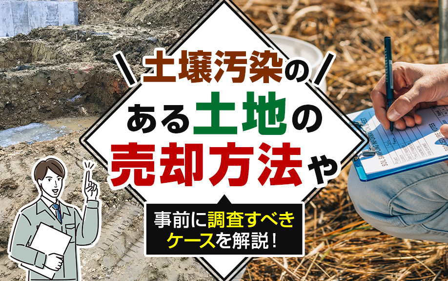 土壌汚染のある土地の売却方法や事前に調査すべきケースを解説！