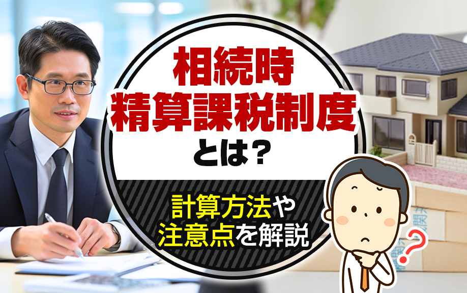 相続時精算課税制度とは？計算方法や注意点を解説