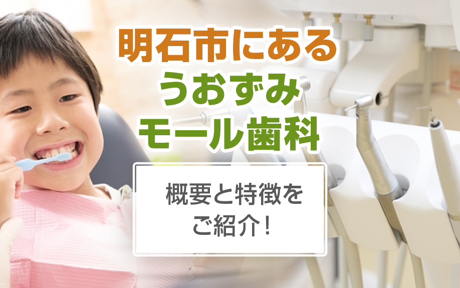 明石市にある「うおずみモール歯科」の概要と特徴をご紹介！
