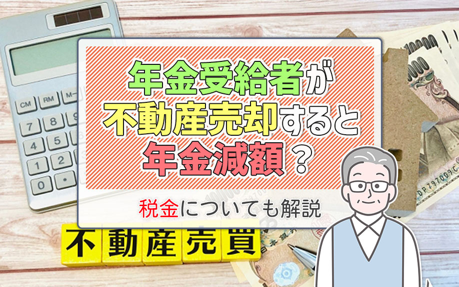 年金受給者が不動産売却すると年金減額される？注意点について解説