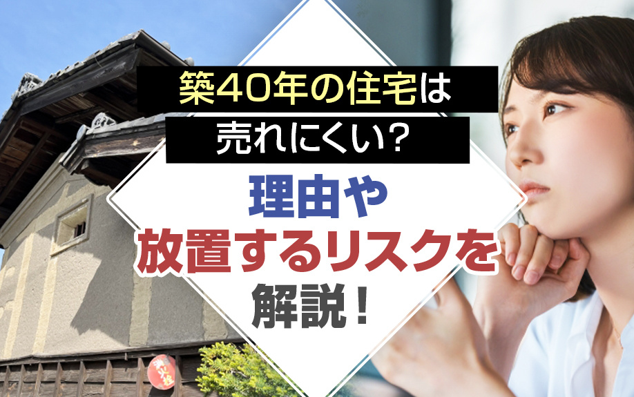 築40年以上の住宅が売却しにくい理由とは？早く売却する方法を解説