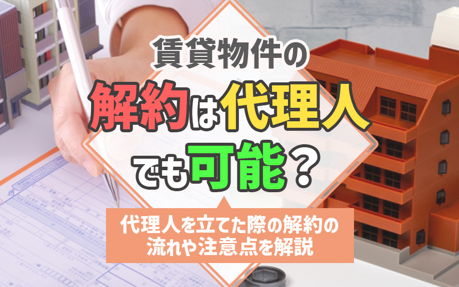 賃貸物件の解約は代理人でも可能？代理人を立てた際の解約の流れや注意点を解説の画像