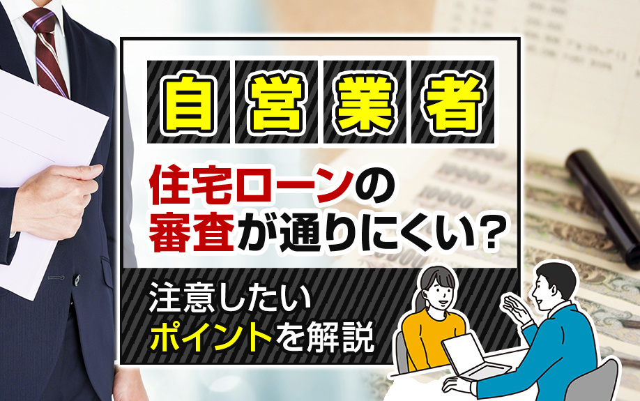自営業者は住宅ローンの審査が通りにくい？注意したいポイントを解説