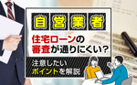 自営業者は住宅ローンの審査が通りにくい？注意したいポイントを解説の画像