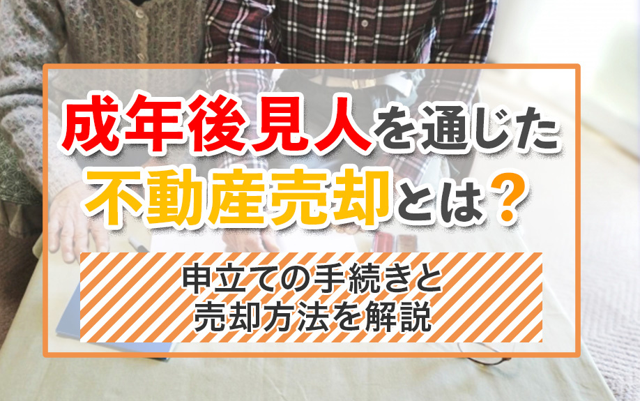 成年後見人を通じた不動産売却とは？申立ての手続きと売却方法を解説の画像