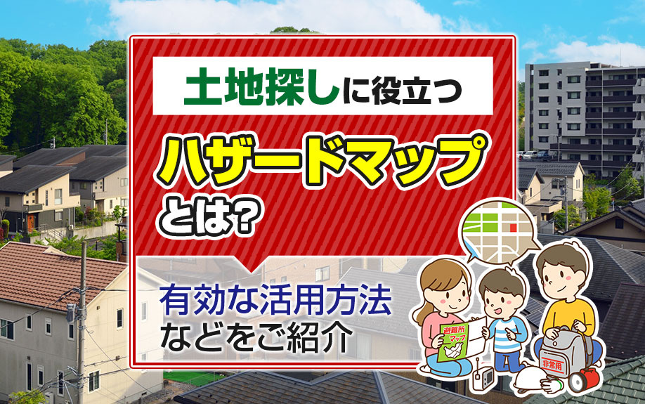 土地探しに役立つハザードマップとは？有効な活用方法などをご紹介