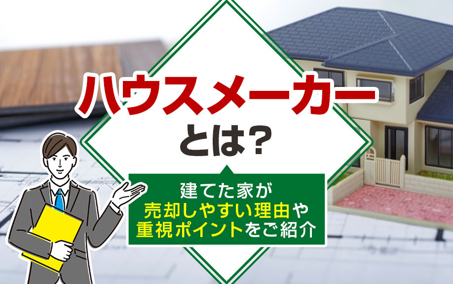 ハウスメーカーとは？建てた家が売却しやすい理由や重視ポイントをご紹介