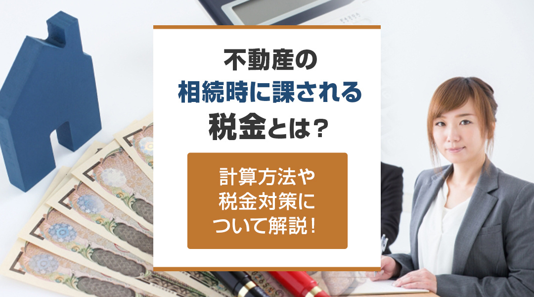 不動産の相続時に課される税金とは？計算方法や税金対策について解説！の画像